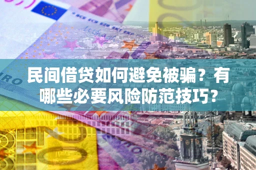 北京民间借贷如何避免被骗？有哪些必要风险防范技巧？