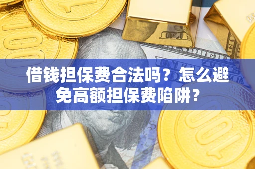 北京借钱担保费合法吗？怎么避免高额担保费陷阱？