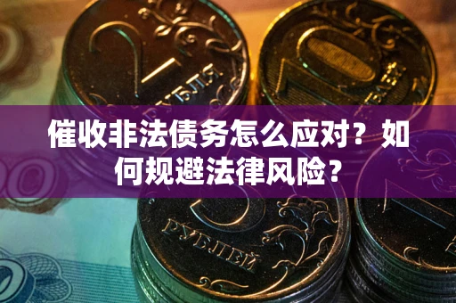 北京催收非法债务怎么应对？如何规避法律风险？