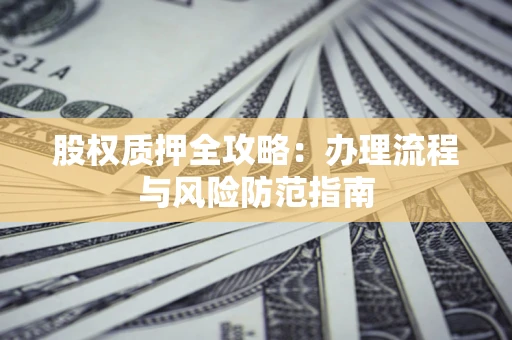 北京股权质押全攻略：办理流程与风险防范指南