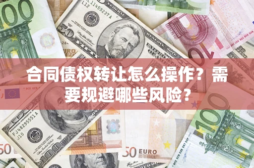 北京合同债权转让怎么操作？需要规避哪些风险？