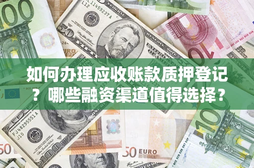 北京如何办理应收账款质押登记？哪些融资渠道值得选择？