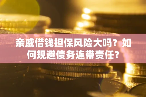北京亲戚借钱担保风险大吗？如何规避债务连带责任？